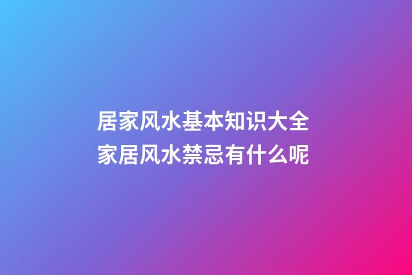 居家风水基本知识大全 家居风水禁忌有什么呢